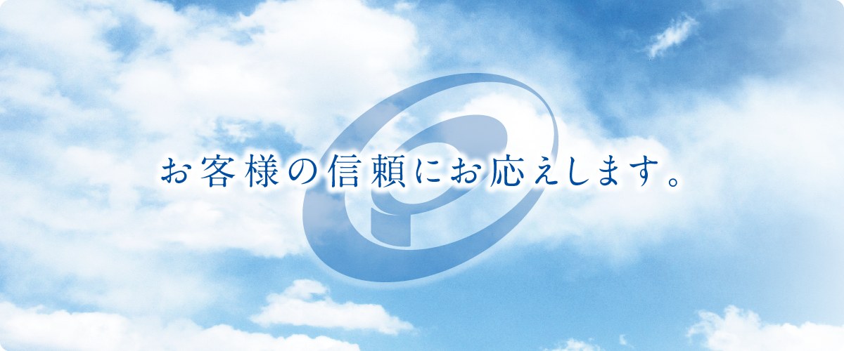 お客様の信頼にお応えします。